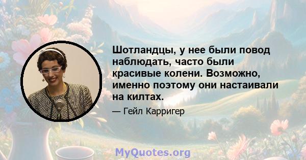 Шотландцы, у нее были повод наблюдать, часто были красивые колени. Возможно, именно поэтому они настаивали на килтах.