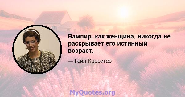 Вампир, как женщина, никогда не раскрывает его истинный возраст.