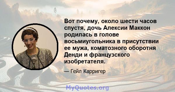 Вот почему, около шести часов спустя, дочь Алексии Маккон родилась в голове восьмиугольника в присутствии ее мужа, коматозного оборотня Денди и французского изобретателя.