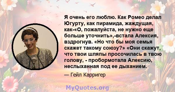 Я очень его люблю. Как Ромео делал Югурту, как пирамида, жаждущая, как-«О, пожалуйста, не нужно еще больше уточнить»,-встала Алексия, вздрогнув. «Но что бы моя семья скажет такому союзу?» ​​«Они скажут, что твои шляпы