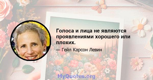 Голоса и лица не являются проявлениями хорошего или плохих.