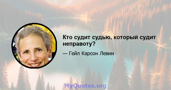 Кто судит судью, который судит неправоту?