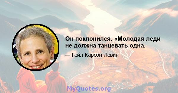 Он поклонился. «Молодая леди не должна танцевать одна.