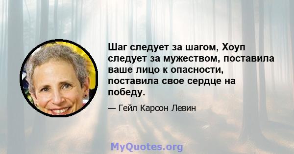 Шаг следует за шагом, Хоуп следует за мужеством, поставила ваше лицо к опасности, поставила свое сердце на победу.