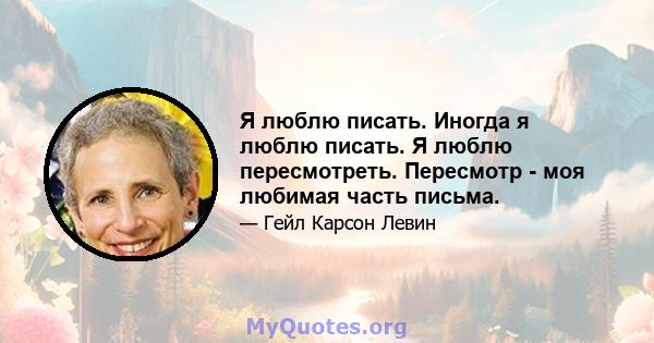 Я люблю писать. Иногда я люблю писать. Я люблю пересмотреть. Пересмотр - моя любимая часть письма.