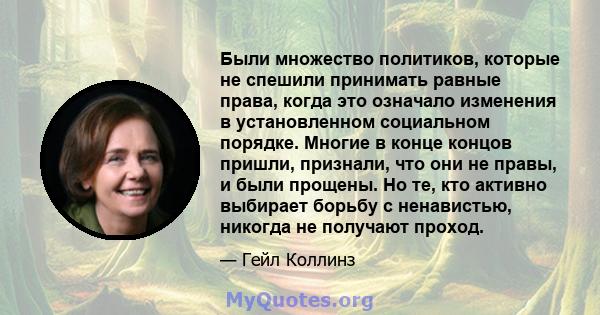 Были множество политиков, которые не спешили принимать равные права, когда это означало изменения в установленном социальном порядке. Многие в конце концов пришли, признали, что они не правы, и были прощены. Но те, кто