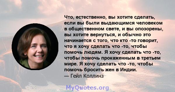 Что, естественно, вы хотите сделать, если вы были выдающимся человеком в общественном свете, и вы опозорены, вы хотите вернуться, и обычно это начинается с того, что кто -то говорит, что я хочу сделать что -то, чтобы