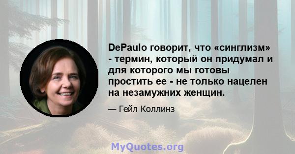 DePaulo говорит, что «синглизм» - термин, который он придумал и для которого мы готовы простить ее - не только нацелен на незамужних женщин.