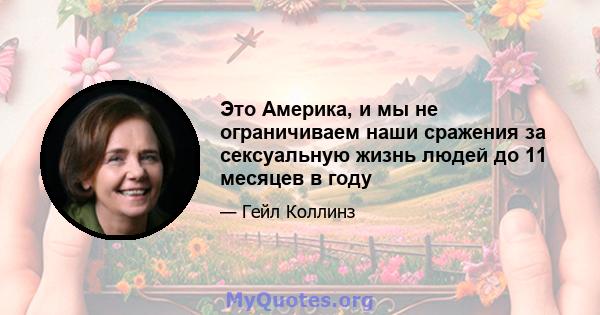 Это Америка, и мы не ограничиваем наши сражения за сексуальную жизнь людей до 11 месяцев в году