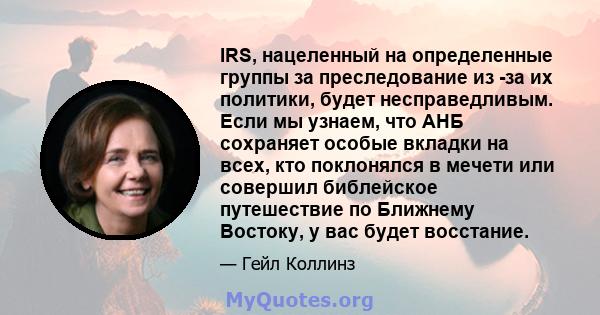 IRS, нацеленный на определенные группы за преследование из -за их политики, будет несправедливым. Если мы узнаем, что АНБ сохраняет особые вкладки на всех, кто поклонялся в мечети или совершил библейское путешествие по