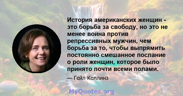 История американских женщин - это борьба за свободу, но это не менее война против репрессивных мужчин, чем борьба за то, чтобы выпрямить постоянно смешанное послание о роли женщин, которое было принято почти всеми