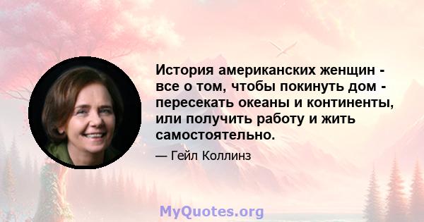 История американских женщин - все о том, чтобы покинуть дом - пересекать океаны и континенты, или получить работу и жить самостоятельно.