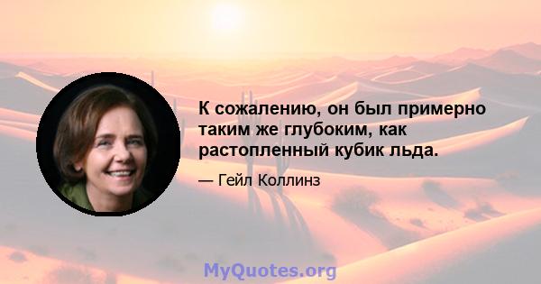 К сожалению, он был примерно таким же глубоким, как растопленный кубик льда.