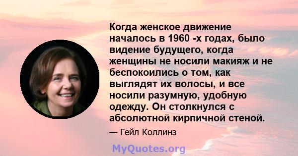 Когда женское движение началось в 1960 -х годах, было видение будущего, когда женщины не носили макияж и не беспокоились о том, как выглядят их волосы, и все носили разумную, удобную одежду. Он столкнулся с абсолютной