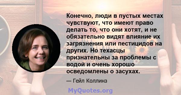 Конечно, люди в пустых местах чувствуют, что имеют право делать то, что они хотят, и не обязательно видят влияние их загрязнения или пестицидов на других. Но техасцы признательны за проблемы с водой и очень хорошо