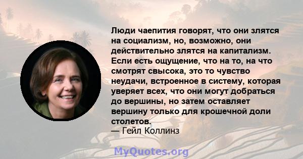 Люди чаепития говорят, что они злятся на социализм, но, возможно, они действительно злятся на капитализм. Если есть ощущение, что на то, на что смотрят свысока, это то чувство неудачи, встроенное в систему, которая