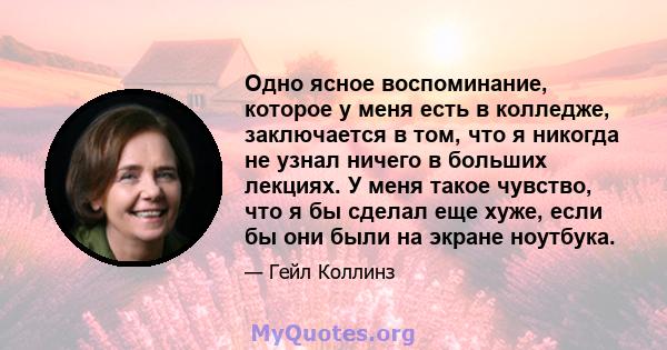 Одно ясное воспоминание, которое у меня есть в колледже, заключается в том, что я никогда не узнал ничего в больших лекциях. У меня такое чувство, что я бы сделал еще хуже, если бы они были на экране ноутбука.