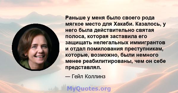 Раньше у меня было своего рода мягкое место для Хакаби. Казалось, у него была действительно святая полоса, которая заставила его защищать нелегальных иммигрантов и отдал помилования преступникам, которые, возможно, были 