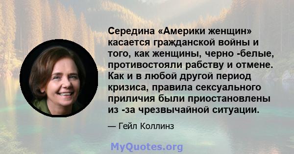 Середина «Америки женщин» касается гражданской войны и того, как женщины, черно -белые, противостояли рабству и отмене. Как и в любой другой период кризиса, правила сексуального приличия были приостановлены из -за