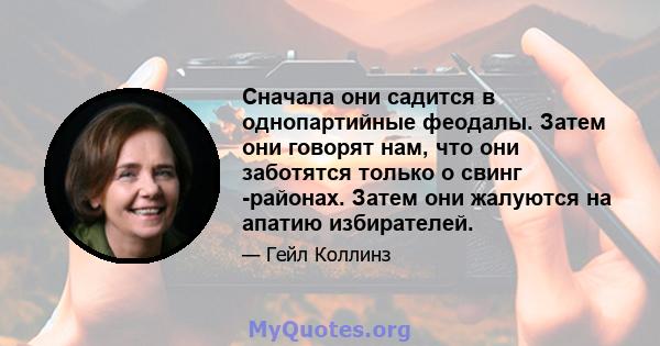 Сначала они садится в однопартийные феодалы. Затем они говорят нам, что они заботятся только о свинг -районах. Затем они жалуются на апатию избирателей.