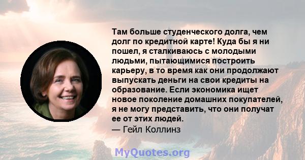 Там больше студенческого долга, чем долг по кредитной карте! Куда бы я ни пошел, я сталкиваюсь с молодыми людьми, пытающимися построить карьеру, в то время как они продолжают выпускать деньги на свои кредиты на