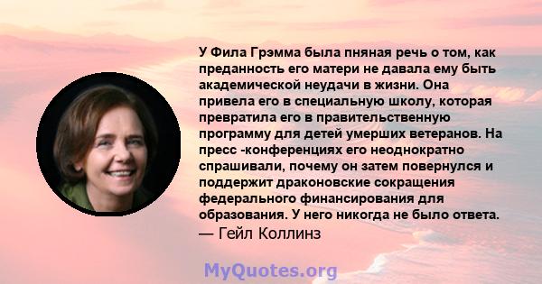 У Фила Грэмма была пняная речь о том, как преданность его матери не давала ему быть академической неудачи в жизни. Она привела его в специальную школу, которая превратила его в правительственную программу для детей