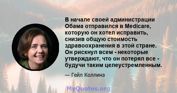 В начале своей администрации Обама отправился в Medicare, которую он хотел исправить, снизив общую стоимость здравоохранения в этой стране. Он рискнул всем - некоторые утверждают, что он потерял все - будучи таким