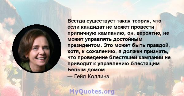 Всегда существует такая теория, что если кандидат не может провести приличную кампанию, он, вероятно, не может управлять достойным президентом. Это может быть правдой, хотя, к сожалению, я должен признать, что