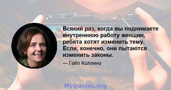 Всякий раз, когда вы поднимаете внутреннюю работу женщин, ребята хотят изменить тему. Если, конечно, они пытаются изменить законы.