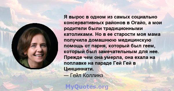 Я вырос в одном из самых социально консервативных районов в Огайо, а мои родители были традиционными католиками. Но в ее старости моя мама получила домашнюю медицинскую помощь от парня, который был геем, который был