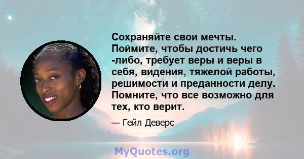 Сохраняйте свои мечты. Поймите, чтобы достичь чего -либо, требует веры и веры в себя, видения, тяжелой работы, решимости и преданности делу. Помните, что все возможно для тех, кто верит.