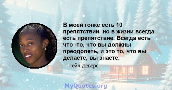 В моей гонке есть 10 препятствий, но в жизни всегда есть препятствие. Всегда есть что -то, что вы должны преодолеть, и это то, что вы делаете, вы знаете.