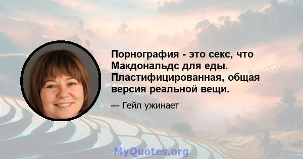 Порнография - это секс, что Макдональдс для еды. Пластифицированная, общая версия реальной вещи.