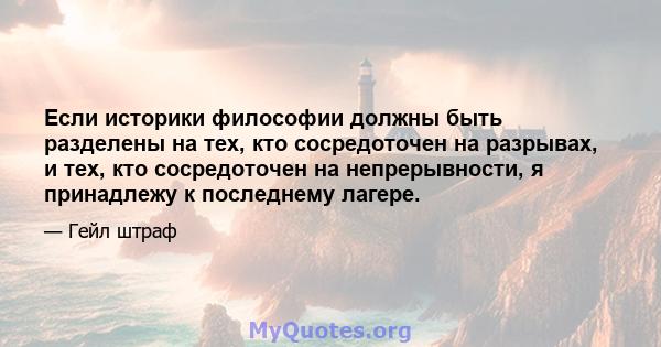 Если историки философии должны быть разделены на тех, кто сосредоточен на разрывах, и тех, кто сосредоточен на непрерывности, я принадлежу к последнему лагере.