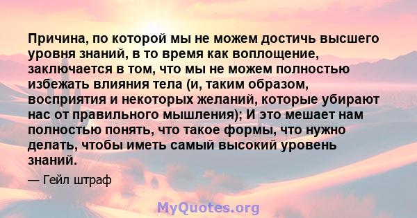 Причина, по которой мы не можем достичь высшего уровня знаний, в то время как воплощение, заключается в том, что мы не можем полностью избежать влияния тела (и, таким образом, восприятия и некоторых желаний, которые