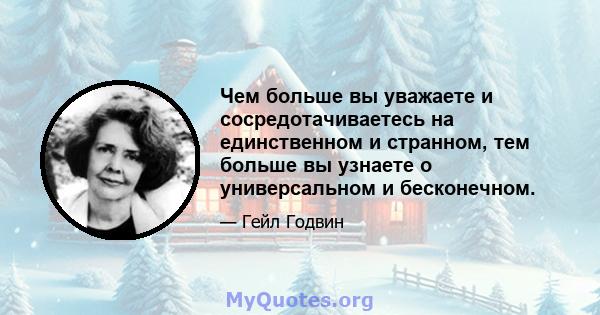 Чем больше вы уважаете и сосредотачиваетесь на единственном и странном, тем больше вы узнаете о универсальном и бесконечном.