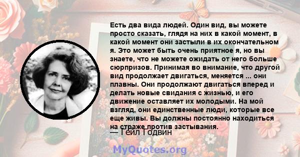 Есть два вида людей. Один вид, вы можете просто сказать, глядя на них в какой момент, в какой момент они застыли в их окончательном я. Это может быть очень приятное я, но вы знаете, что не можете ожидать от него больше