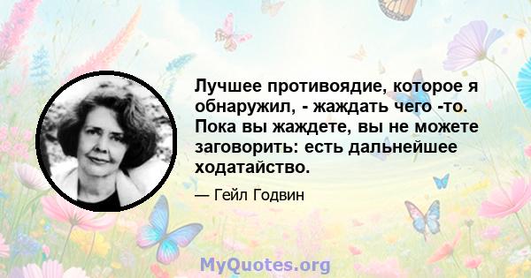 Лучшее противоядие, которое я обнаружил, - жаждать чего -то. Пока вы жаждете, вы не можете заговорить: есть дальнейшее ходатайство.