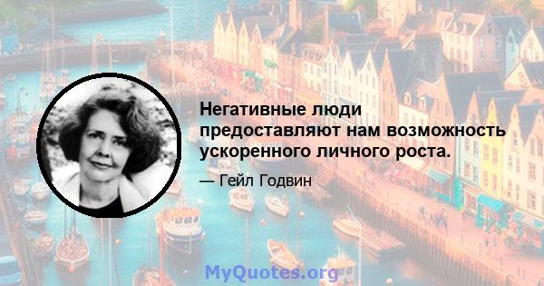 Негативные люди предоставляют нам возможность ускоренного личного роста.