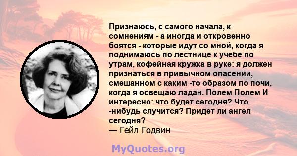 Признаюсь, с самого начала, к сомнениям - а иногда и откровенно боятся - которые идут со мной, когда я поднимаюсь по лестнице к учебе по утрам, кофейная кружка в руке: я должен признаться в привычном опасении, смешанном 