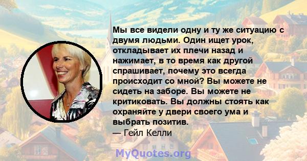 Мы все видели одну и ту же ситуацию с двумя людьми. Один ищет урок, откладывает их плечи назад и нажимает, в то время как другой спрашивает, почему это всегда происходит со мной? Вы можете не сидеть на заборе. Вы можете 