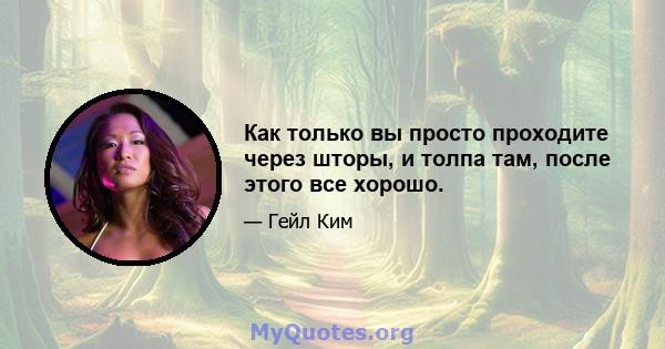 Как только вы просто проходите через шторы, и толпа там, после этого все хорошо.