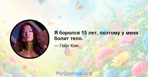 Я боролся 15 лет, поэтому у меня болит тело.