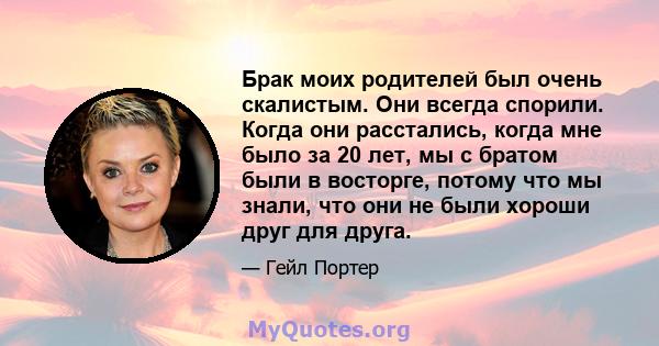 Брак моих родителей был очень скалистым. Они всегда спорили. Когда они расстались, когда мне было за 20 лет, мы с братом были в восторге, потому что мы знали, что они не были хороши друг для друга.