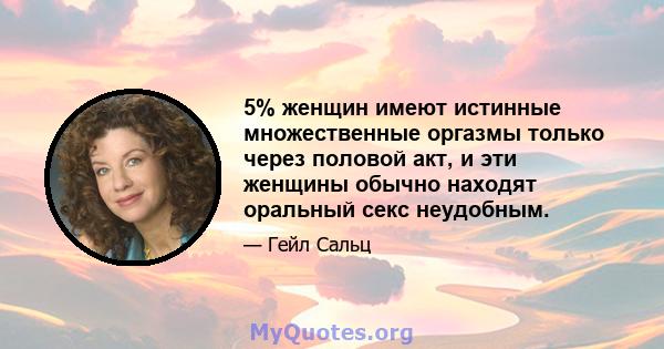 5% женщин имеют истинные множественные оргазмы только через половой акт, и эти женщины обычно находят оральный секс неудобным.