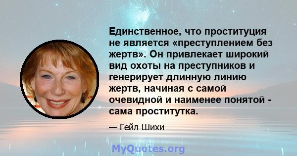 Единственное, что проституция не является «преступлением без жертв». Он привлекает широкий вид охоты на преступников и генерирует длинную линию жертв, начиная с самой очевидной и наименее понятой - сама проститутка.