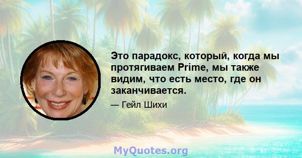 Это парадокс, который, когда мы протягиваем Prime, мы также видим, что есть место, где он заканчивается.