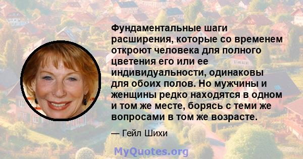 Фундаментальные шаги расширения, которые со временем откроют человека для полного цветения его или ее индивидуальности, одинаковы для обоих полов. Но мужчины и женщины редко находятся в одном и том же месте, борясь с