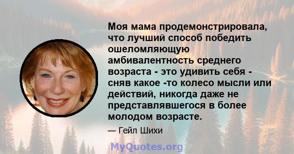 Моя мама продемонстрировала, что лучший способ победить ошеломляющую амбивалентность среднего возраста - это удивить себя - сняв какое -то колесо мысли или действий, никогда даже не представлявшегося в более молодом