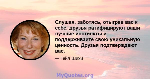 Слушая, заботясь, отыграв вас к себе, друзья ратифицируют ваши лучшие инстинкты и поддерживайте свою уникальную ценность. Друзья подтверждают вас.